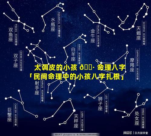 太调皮的小孩 🕷 命理八字「民间命理中的小孩八字扎根」